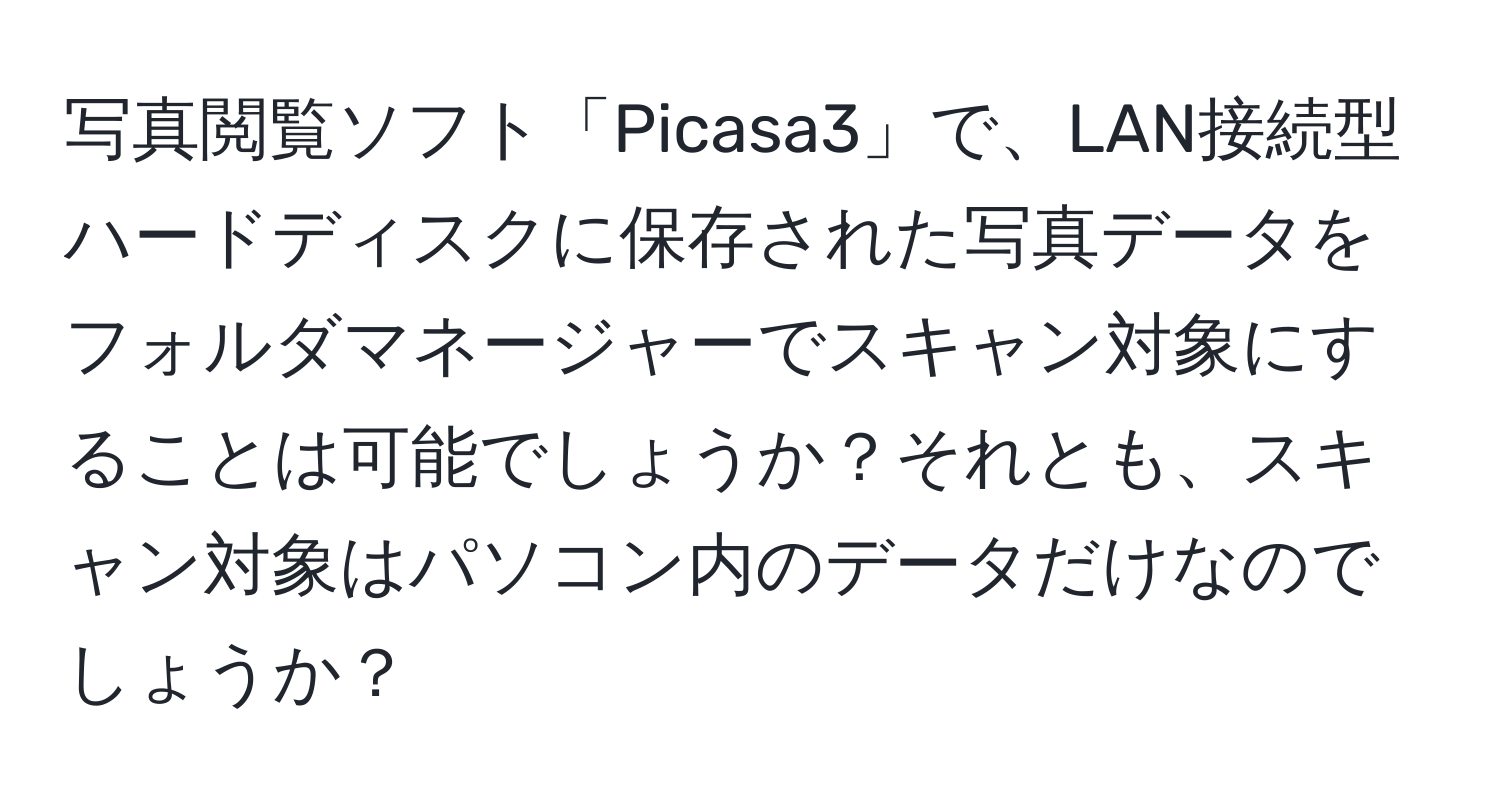 写真閲覧ソフト「Picasa3」で、LAN接続型ハードディスクに保存された写真データをフォルダマネージャーでスキャン対象にすることは可能でしょうか？それとも、スキャン対象はパソコン内のデータだけなのでしょうか？