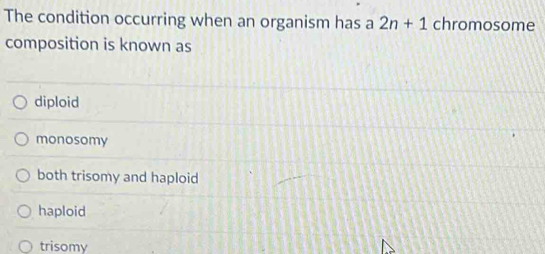 The condition occurring when an organism has a 2n+1 chromosome
composition is known as
diploid
monosomy
both trisomy and haploid
haploid
trisomy