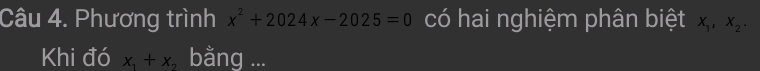 Phương trình x^2+2024x-2025=0 có hai nghiệm phân biệt x_1, x_2. 
Khi đó x_1+x bằng ...