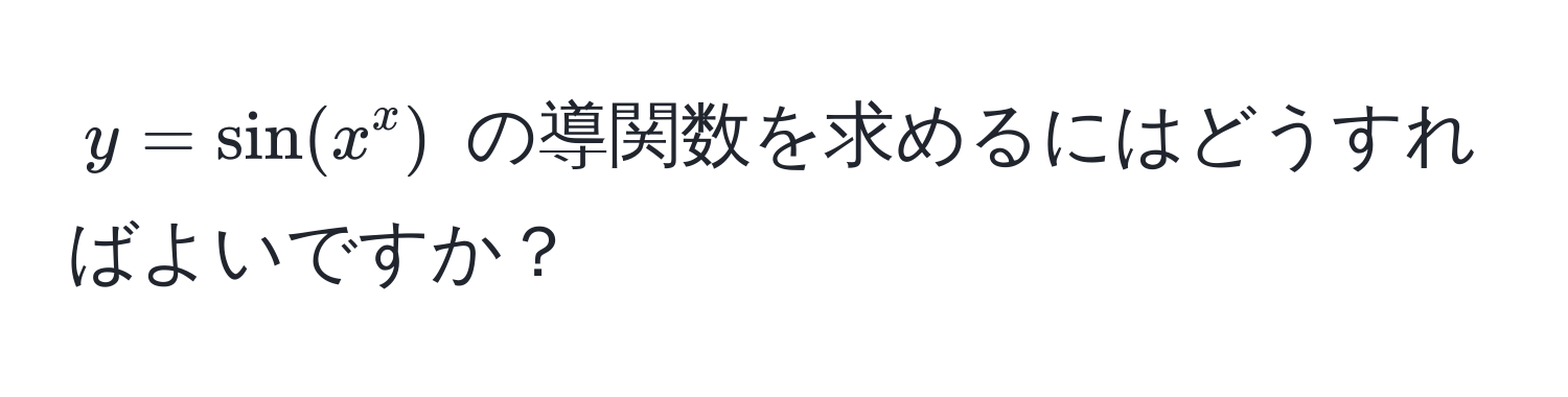 $y = sin(x^x)$ の導関数を求めるにはどうすればよいですか？