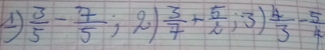  3/5 - 7/5 ;2) 3/7 + 5/2 ;3) 4/3 - 5/4 