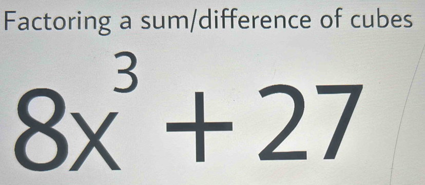 Factoring a sum/difference of cubes
8x^3+27