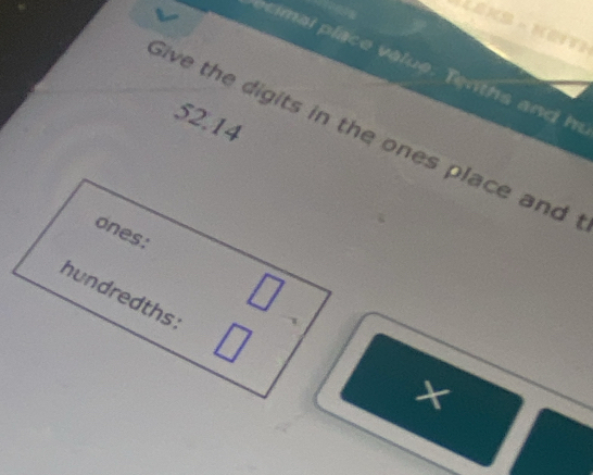 52.14 
Sive the digits in the ones place and 
ones: 
hundredths: 
×