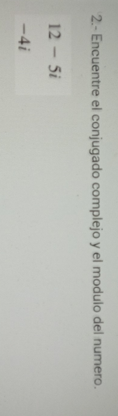 2.- Encuentre el conjugado complejo y el modulo del numero.
12-5i
-4i