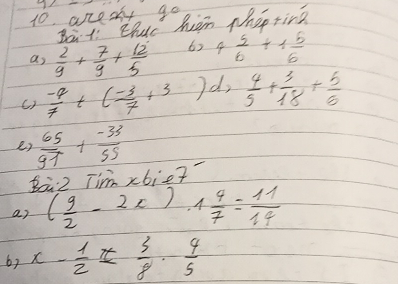 aresy go 
Bati Ehut hom phopring 
as  2/9 + 7/9 + 12/5  6) 4  5/6 +1 5/6 
 (-4)/7 +( (-3)/7 +3) d,
 4/5 + 3/18 + 5/6 
2)  65/97 + (-33)/55 
8a2 Timxbict 
ar ( 9/2 -2x)· 1 4/7 = 11/14 
6y x- 1/2 = 3/8 ·  4/5 