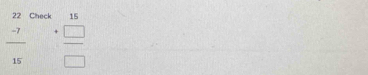 frac beginarrayr 22 -7endarray 15 Check
beginarrayr 15 +□  hline □ endarray