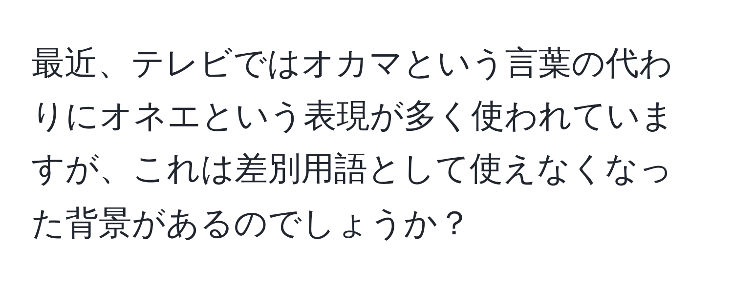 最近、テレビではオカマという言葉の代わりにオネエという表現が多く使われていますが、これは差別用語として使えなくなった背景があるのでしょうか？