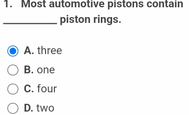 Most automotive pistons contain
_piston rings.
A. three
B. one
C. four
D. two