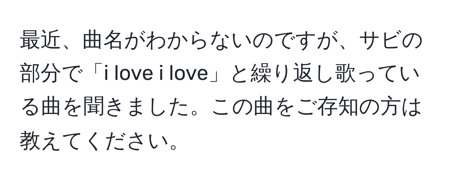 最近、曲名がわからないのですが、サビの部分で「i love i love」と繰り返し歌っている曲を聞きました。この曲をご存知の方は教えてください。