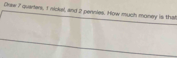 Draw 7 quarters, 1 nickel, and 2 pennies. How much money is that