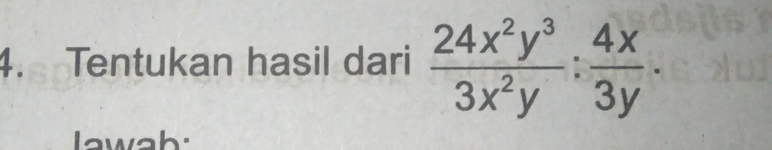 Tentukan hasil dari  24x^2y^3/3x^2y : 4x/3y . 
lawah: