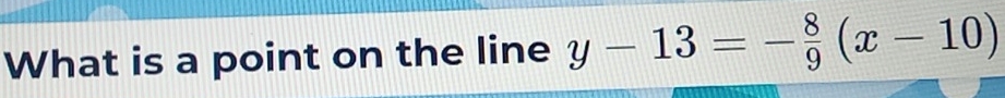 What is a point on the line y-13=- 8/9 (x-10)