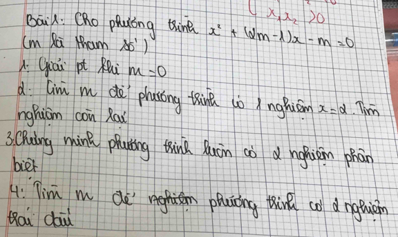  x_1x_2>0
Bāil: Cho phyóng thine x^2+(2m-l)x-m=0
(m Xāi tham X5) 
A: Giáā pt Rui m=0
d (im m dè phaióng thàna to )nghiáin x=2 Tim 
nghicm con Rai 
3Ching mink piunóng thina luàn cò d nghiàn hān 
bier 
4: Tim m de rghisn phuning thin co dnguiàn 
Qou dai