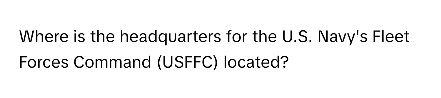 Where is the headquarters for the U.S. Navy's Fleet Forces Command (USFFC) located?