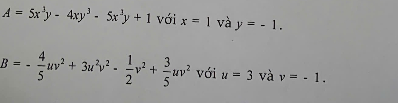 A=5x^3y-4xy^3-5x^3y+1 với x=1 và y=-1.
B=- 4/5 uv^2+3u^2v^2- 1/2 v^2+ 3/5 uv^2 với u=3 và v=-1.