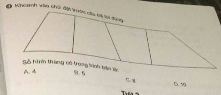 Khoanh vào chữ đặt trước câu trã lời đùng
Số hình thang có trong hình trên là: B. 5
A. 4
C. 8 D. 10