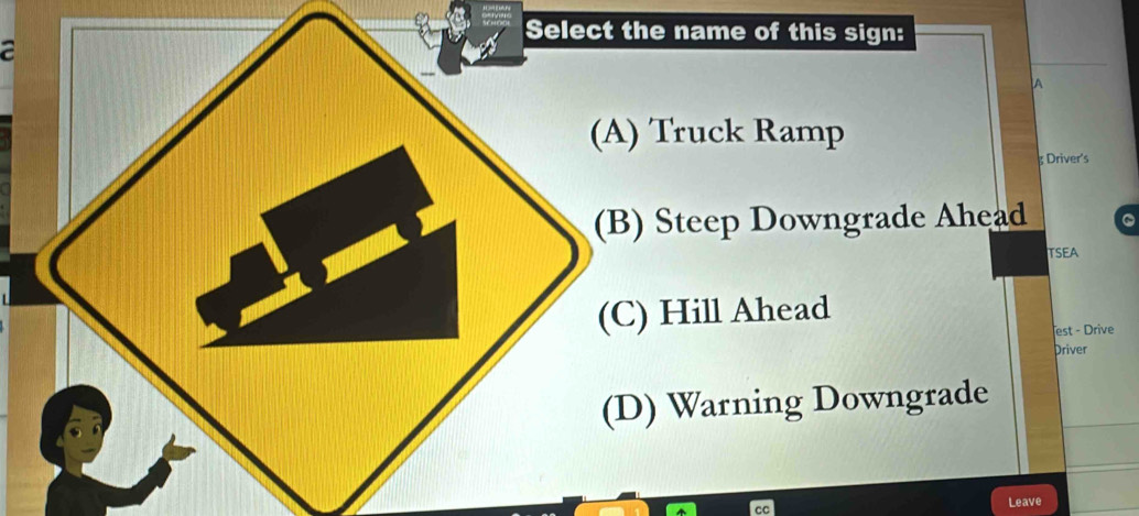 name of this sign: 
a 
A 
Truck Ramp 
Driver's 
Steep Downgrade Ahead . 
TSEA 
Hill Ahead 
est - Drive 
Driver 
) Warning Downgrade 
Leave