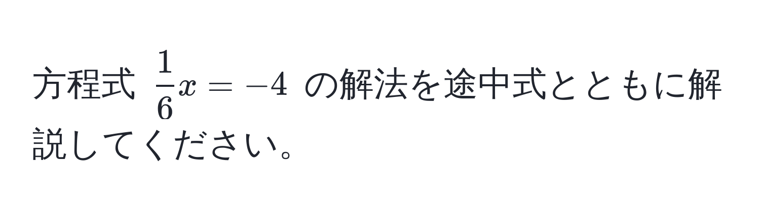 方程式 $ 1/6 x = -4$ の解法を途中式とともに解説してください。