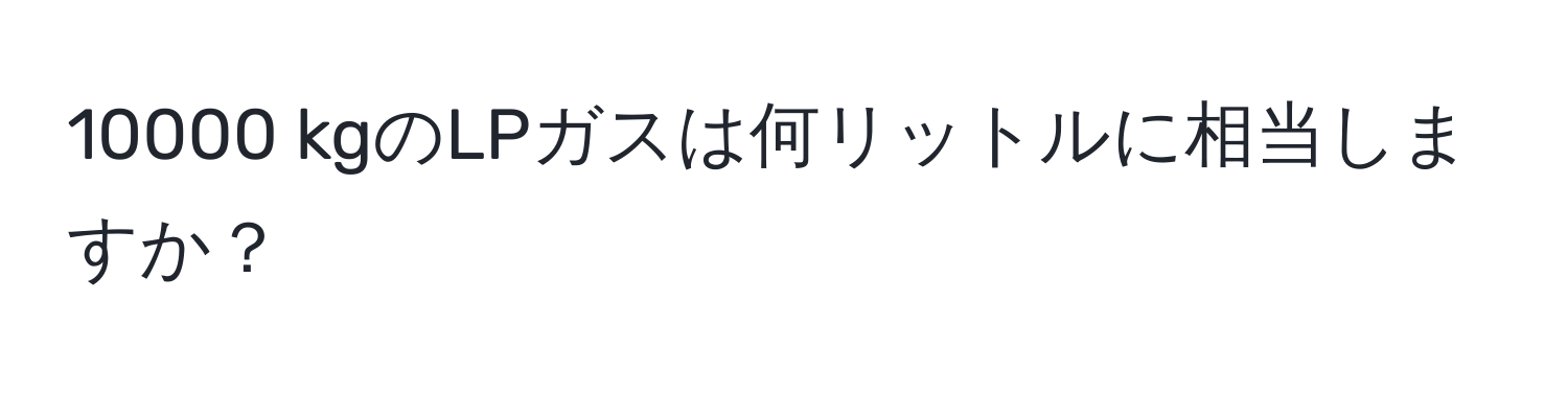 10000 kgのLPガスは何リットルに相当しますか？