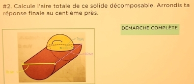 #2. Calcule l'aire totale de ce solide décomposable. Arrondis ta 
réponse finale au centième près. 
Démarche Complète