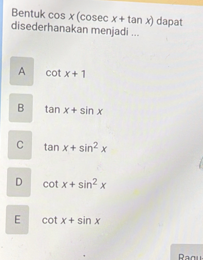 Bentuk cos x(cosec x+tan x) dapat
disederhanakan menjadi ...
A cot x+1
B tan x+sin x
C tan x+sin^2x
D cot x+sin^2x
E cot x+sin x