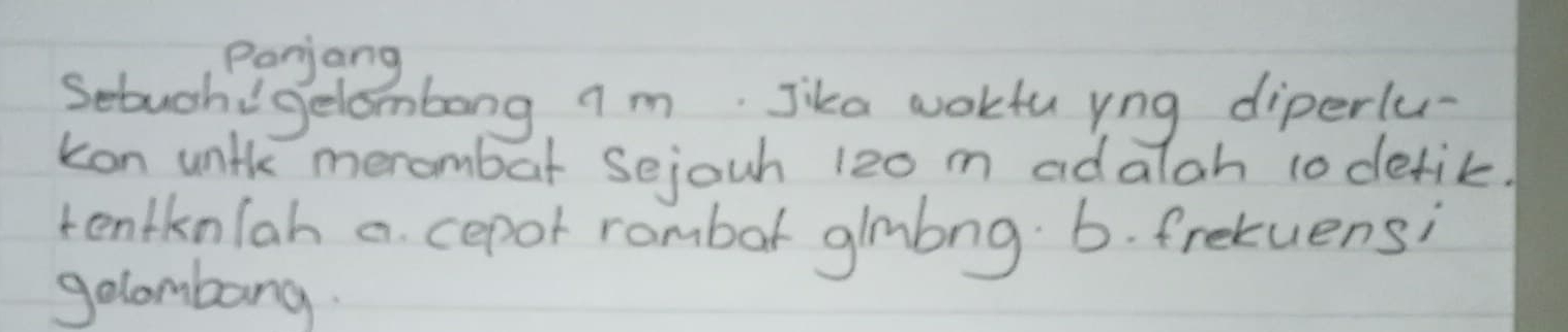 Ponjang 
setuch gelombong am. Jika woktuyng diperlu- 
kon wnik merombar Sejouh 120 m adalah to defik. 
rentknlah a cepor rombot glmbng. b. frekuens; 
golombang.