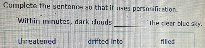 Complete the sentence so that it uses personification.
Within minutes, dark clouds _the clear blue sky.
threatened drifted into filled