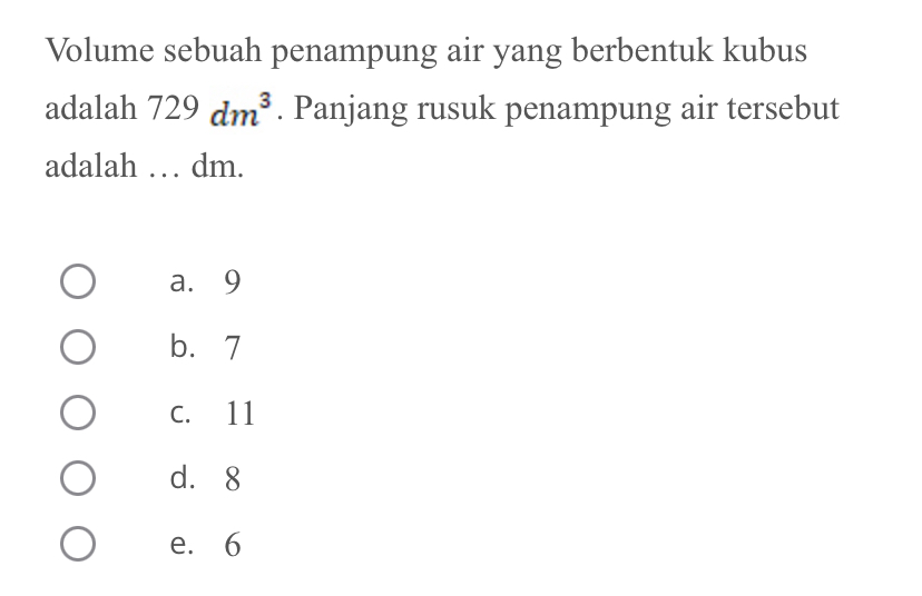 Volume sebuah penampung air yang berbentuk kubus
adalah 729dm^3. Panjang rusuk penampung air tersebut
adalah … dm.
a. 9
b. 7
C. 11
d. 8
e. 6