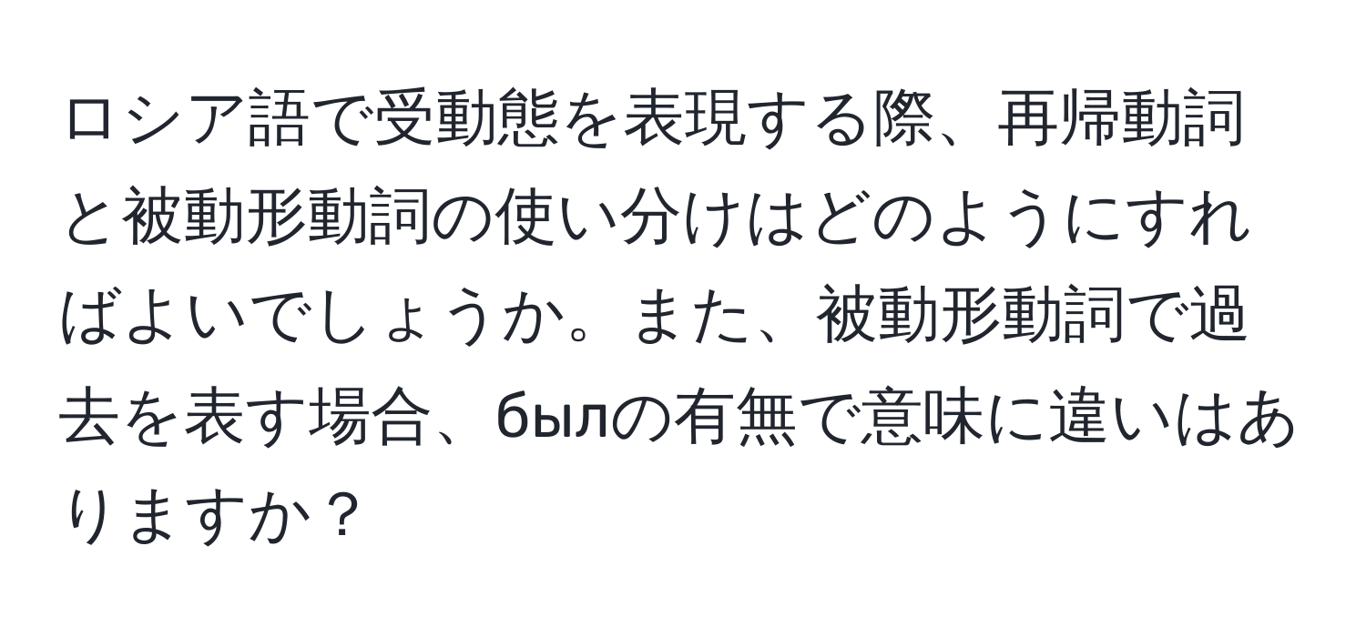 ロシア語で受動態を表現する際、再帰動詞と被動形動詞の使い分けはどのようにすればよいでしょうか。また、被動形動詞で過去を表す場合、былの有無で意味に違いはありますか？