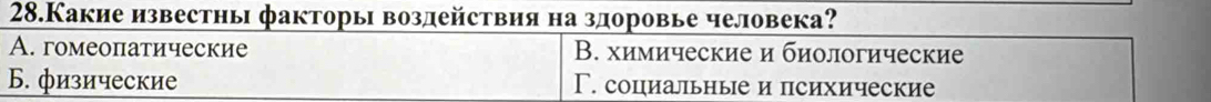 28.Какие известны факторы воздействия на здоровье человека?
A. гомеопатические В. химические и биологические
Б. физические Γ. социальные и психические