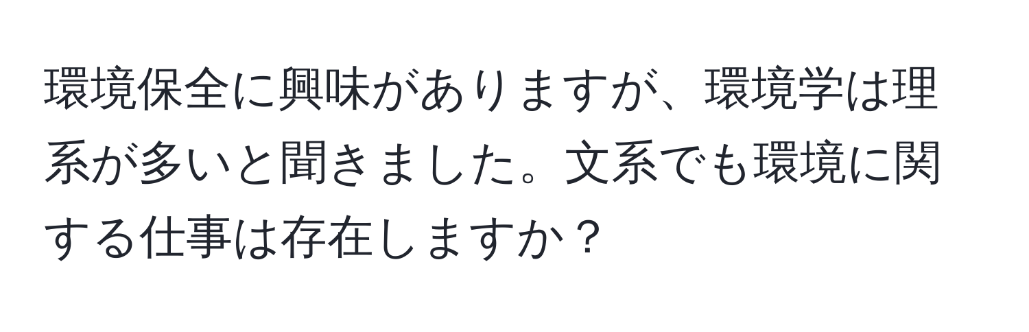 環境保全に興味がありますが、環境学は理系が多いと聞きました。文系でも環境に関する仕事は存在しますか？