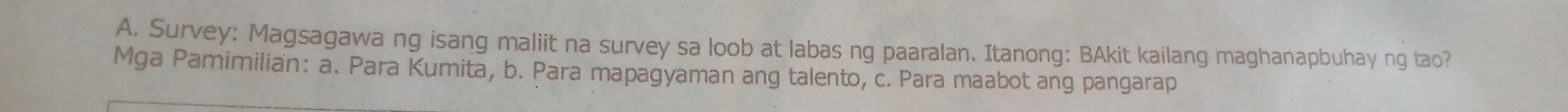 Survey: Magsagawa ng isang maliit na survey sa loob at labas ng paaralan. Itanong: BAkit kailang maghanapbuhay ng tao?
Mga Pamimilian: a. Para Kumita, b. Para mapagyaman ang talento, c. Para maabot ang pangarap