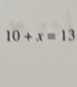 10+x=13