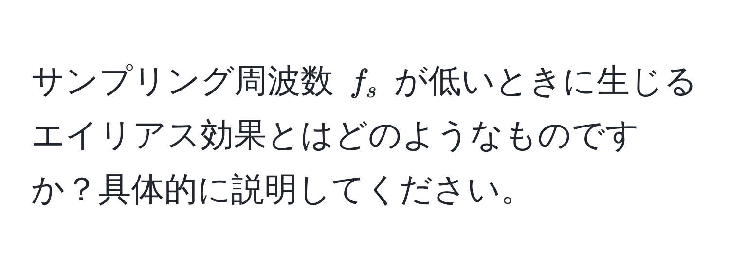 サンプリング周波数 ( f_s ) が低いときに生じるエイリアス効果とはどのようなものですか？具体的に説明してください。