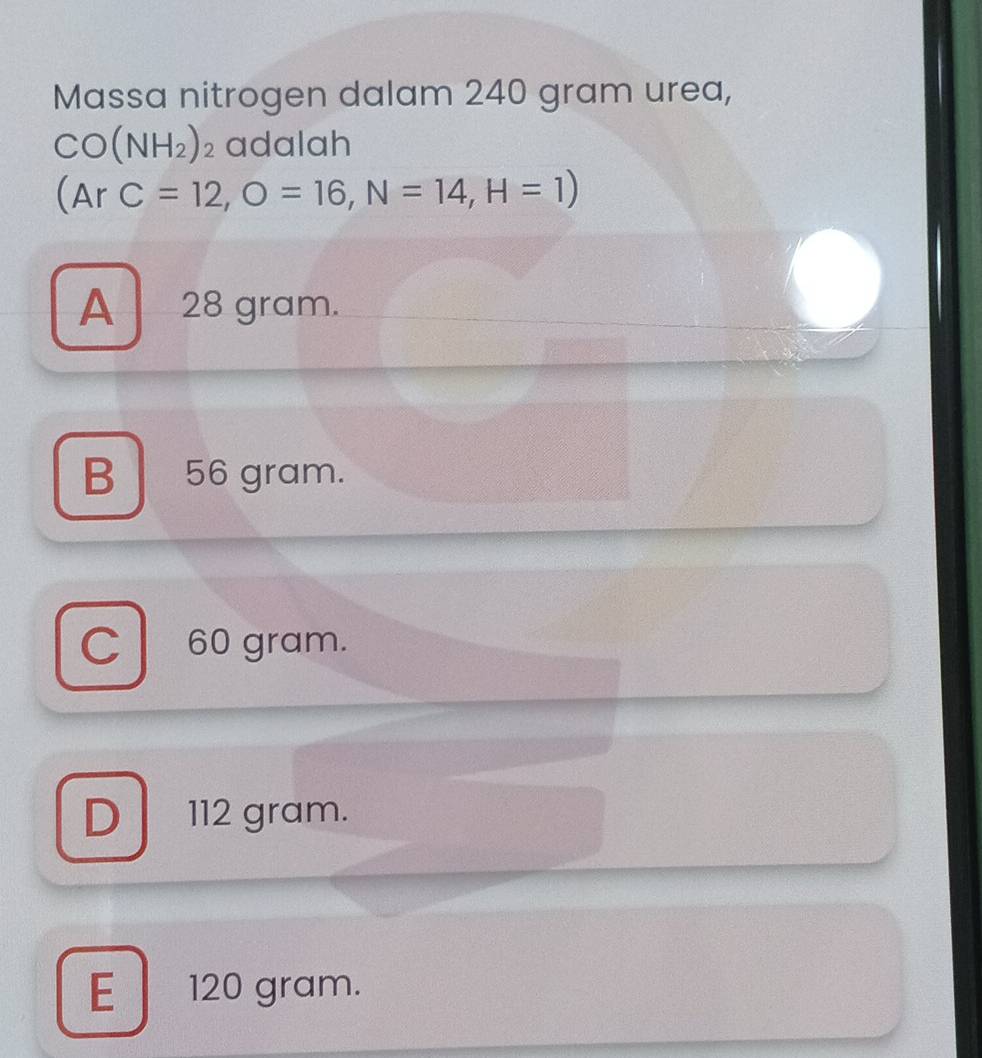 Massa nitrogen dalam 240 gram urea,
CO(NH_2)_2 adalah
(ArC=12, O=16, N=14, H=1)
A 28 gram.
B 56 gram.
C 60 gram.
D 112 gram.
E 120 gram.