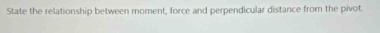 State the relationship between moment, force and perpendicular distance from the pivot.