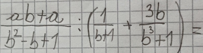  (ab+a)/b^2-b+1 :( 1/b+1 + 3b/b^3+1 )=