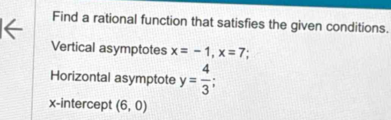 ← 
Find a rational function that satisfies the given conditions. 
Vertical asymptotes x=-1, x=7
Horizontal asymptote y= 4/3 ; 
x-intercept (6,0)