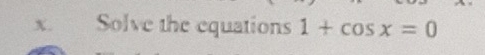 Solve the equations 1+cos x=0