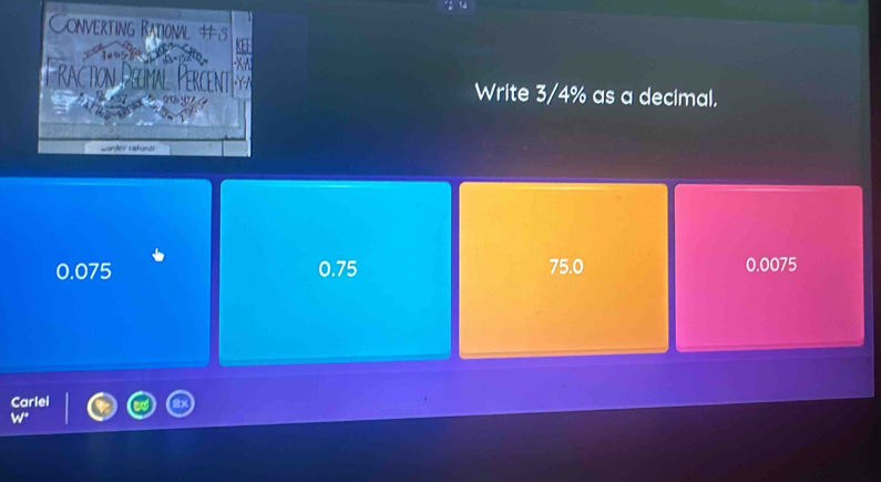 Write 3/4% as a decimal.
0.075 0.75 75.0 0.0075
Carlei