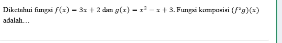 Diketahui fungsi f(x)=3x+2 dan g(x)=x^2-x+3. Fungsi komposisi (f°g)(x)
adalah…