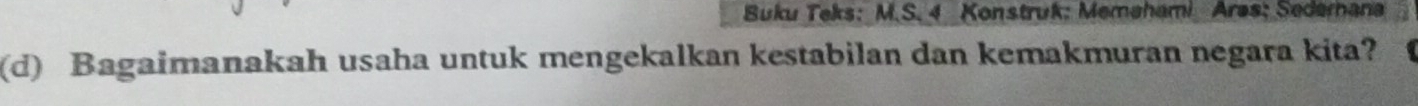 Buku Teks: M.S. 4 Konstruk: Memahami Ares; Sederana 
(d) Bagaimanakah usaha untuk mengekalkan kestabilan dan kemakmuran negara kita?