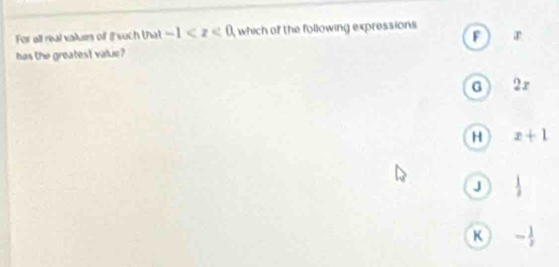 For all real values of i such that -1 which of the following expressions r
has the greatest value?
G 2x
H x+1
J  1/2 
K - 1/2 