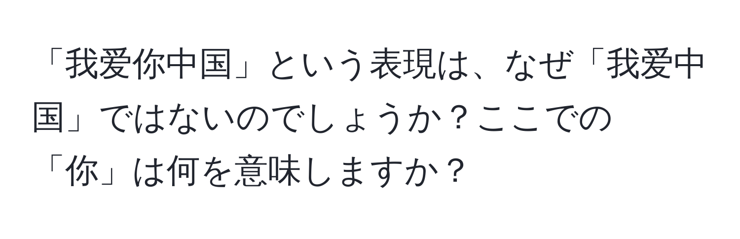 「我爱你中国」という表現は、なぜ「我爱中国」ではないのでしょうか？ここでの「你」は何を意味しますか？