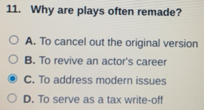 Why are plays often remade?
A. To cancel out the original version
B. To revive an actor's career
C. To address modern issues
D. To serve as a tax write-off