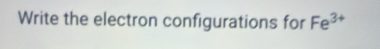 Write the electron configurations for Fe^3