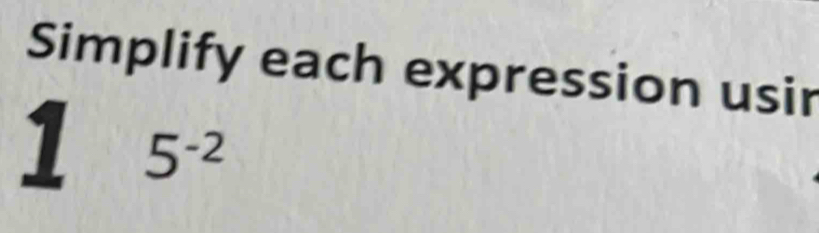 Simplify each expression usir 
1 5^(-2)