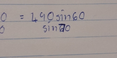 O=490sin 60
O
sin 70