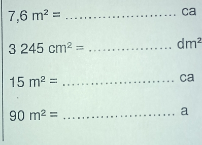 7,6m^2= _ 
ca
3245cm^2= _
dm^2
15m^2= _ 
ca
90m^2= _ 
a