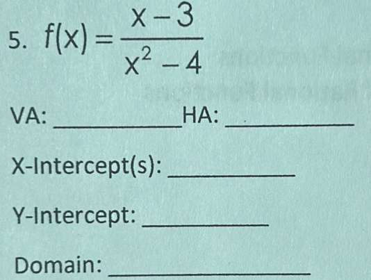 f(x)= (x-3)/x^2-4 
_ 
VA: HA:_ 
X-Intercept(s):_ 
Y-Intercept:_ 
Domain:_